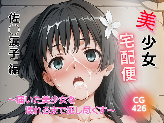 美少女宅配便 〜届いた美少女を壊れるまで犯し尽くす〜 佐◯涙子 編
