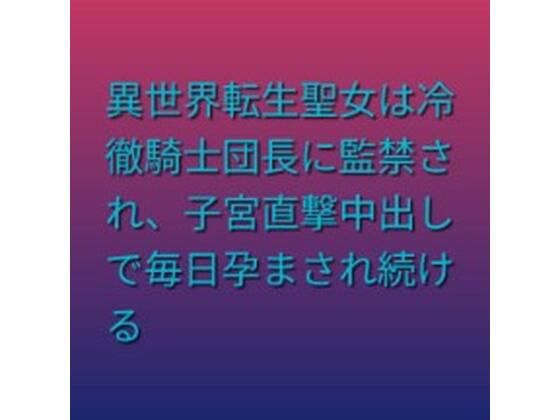 異世界転生聖女は冷徹騎士団長に監禁され、子宮直撃中出しで毎日孕まされ続ける