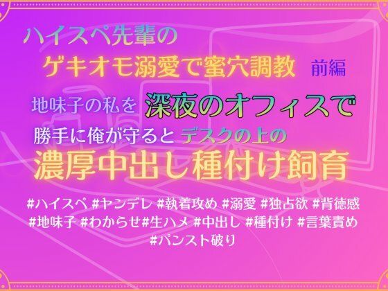 ハイスペ先輩のゲキオモ溺愛で蜜穴調教・前編   地味子の私を深夜のオフィスで、勝手に俺が守ると、デスクの上の濃厚中出し種付け飼育
