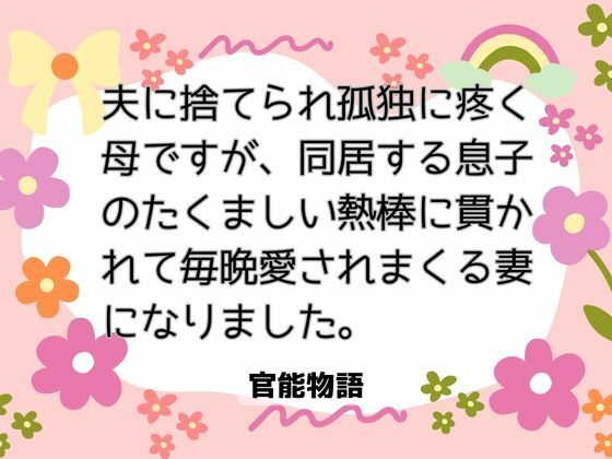 夫に捨てられ孤独に疼く母ですが、同居する息子のたくましい熱棒に貫かれて毎晩愛されまくる妻になりました。
