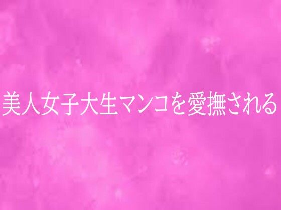 美人女子大生マンコを愛撫される