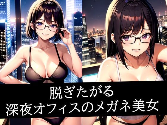 脱ぎたがる深夜オフィスのメガネ美女