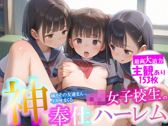 ちっぱいロリっ子の妹とその友達まんでいかせまくる ロリ女子校生 神奉仕ハーレム