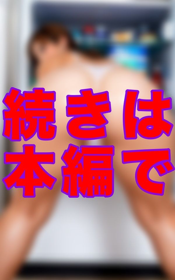冷蔵庫の前でしゃがみ込んだ彼女の尻が、俺の理性を奪っていく。──日常の中に潜む、熟れきった女の誘惑。 - サンプル画像 3