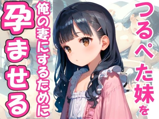 つるぺた妹があまりにもかわいいので、俺の妻にするために孕ませる