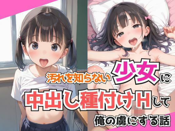汚れを知らない少女に中出し種付けHして俺の虜にする話