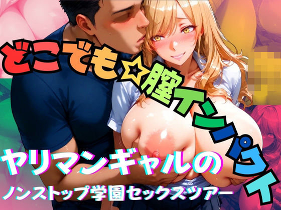 どこでも膣インパクト ヤリマンギャルのノンストップ学園セックスツアー