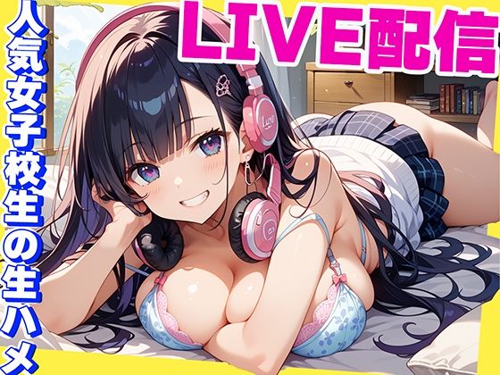 LIVE配信 人気女子校生の生ハメLIVE！