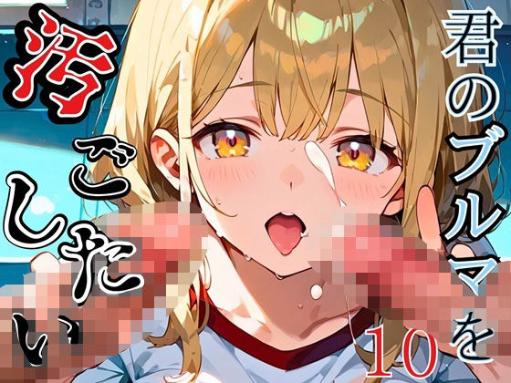 君のブルマを汚したい！男の欲望受け止めます！！10【厳選CG205枚収録】