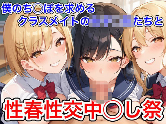 僕のち◯ぽを求めるクラスメイトの女子◯生たちと性春性交中◯し祭