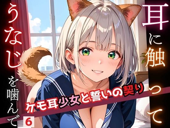 耳に触って、うなじを噛んで〜ケモ耳少女と誓いの契り〜6【厳選CG200枚収録】