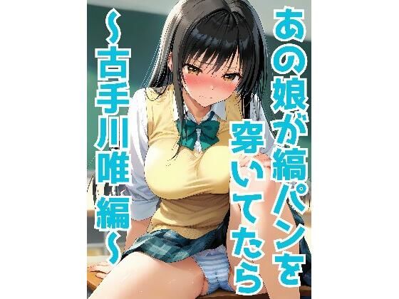 あの娘が縞パンを穿いてたら 〜古手川唯 編〜