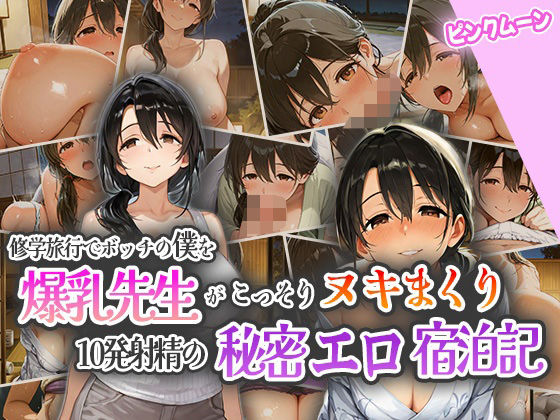 修学旅行でボッチの僕を爆乳先生がこっそりヌキまくり！10発射精の秘密えろ宿泊記！