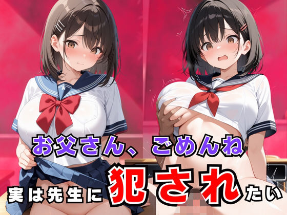 お父さん、ごめんね…実は先生に犯●れたい！