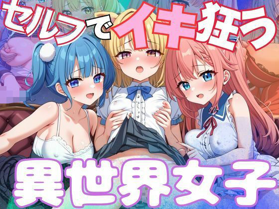 セルフでイキ狂う異世界女子
