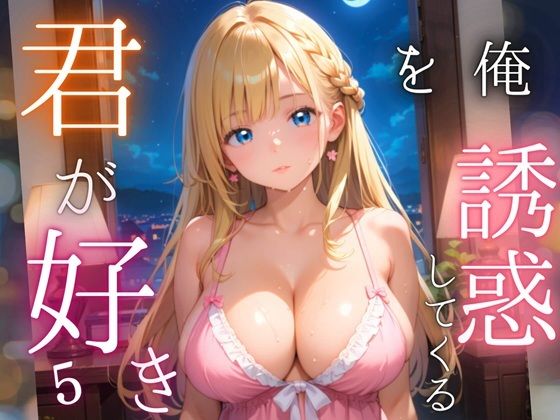 俺を誘惑してくる、君が好き〜大人下着で悩殺の夜〜5【厳選CG210枚収録】