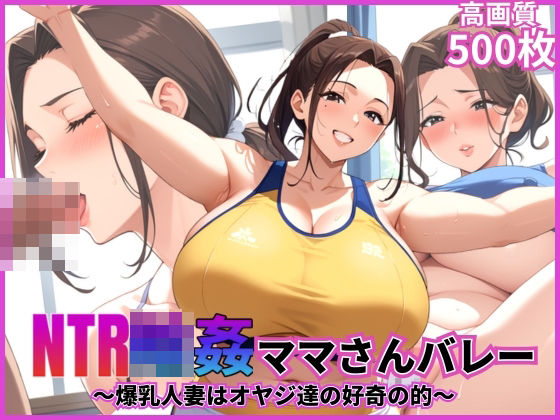 NTR輪●ママさんバレー〜爆乳人妻はオヤジ達の好奇の的〜【乱交】【寝取られ】【500枚】【中出し】