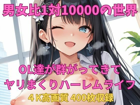 男女比1対10000の世界 OL達とセックスし放題でちんぽが乾く暇もないヤリ放題ハーレムライフ！！