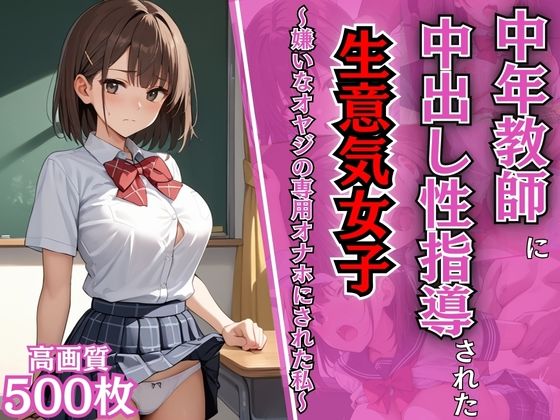 中年教師に中出し性指導された生意気女子〜嫌いなオヤジの専用オナホにされた私〜【わからせ】【NTR】【女子校生】【肉便器】【性処理】【500枚】