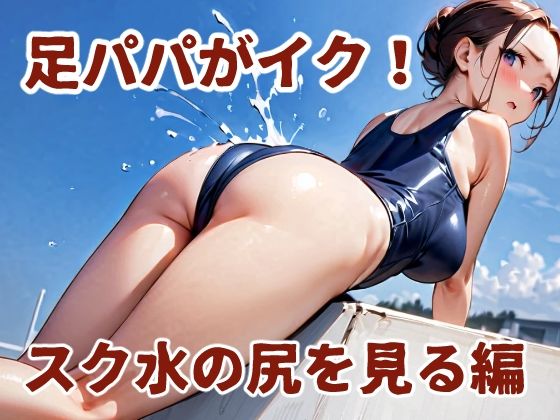 足パパがイク！  スク水の尻を見る編