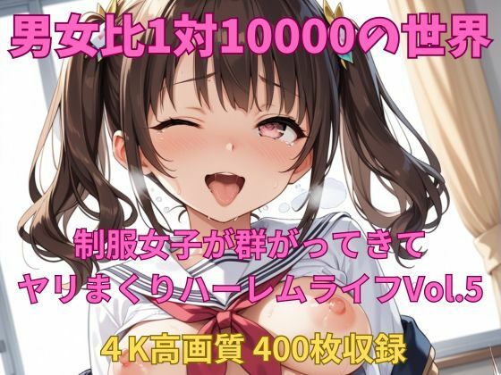 男女比1対10000の世界 制服美女とセックスし放題でちんぽが乾く暇もないヤリ放題ハーレムライフ！！Vol.5