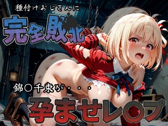 種付けおじさんに完全敗北 錦〇千束 が孕ませレ●プ
