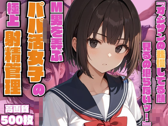 『オジサンの我慢してる顔見るの堪らないッ！』M男を弄ぶパパ活女子の極上射精管理【小悪魔】【生意気】【女子校生】【痴女】【500枚】