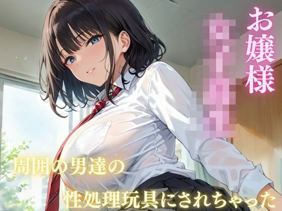 お嬢様 女子校生  周囲の男達に性処理玩具にされちゃった