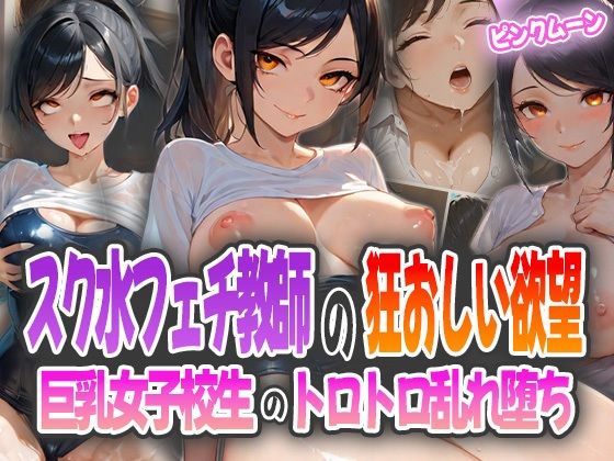 スク水フェチ教師の狂おしい欲望〜巨乳女子校生のトロトロ乱れ堕ち〜