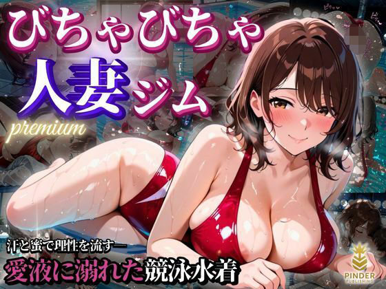 びちゃびちゃ人妻ジムpremium 〜汗と蜜で理性を流す――愛液に溺れた競泳水着〜【500枚】