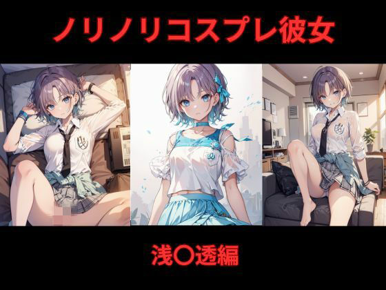 ノリノリコスプレ彼女 浅〇透編