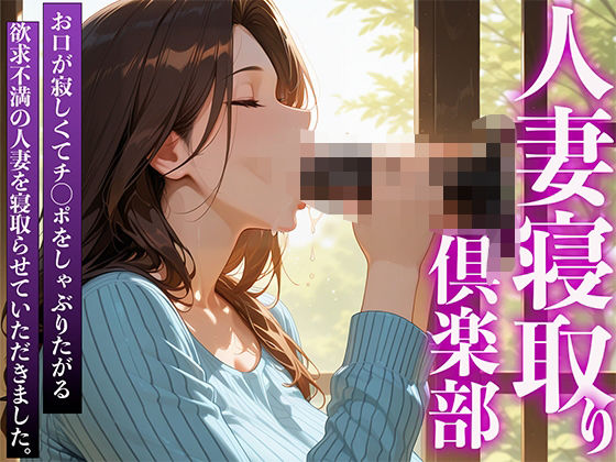 人妻寝取り倶楽部 お口が寂しくてチ◯ポをしゃぶりたがる欲求不満の人妻を寝取らせていただきました。