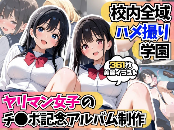 校内全域ハメ撮り学園！？ヤリマン女子たちのチ●ポ記念アルバム制作