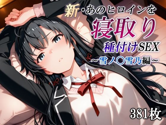 新・あのヒロインを寝取り種付けSEX〜雪ノ〇雪乃編〜