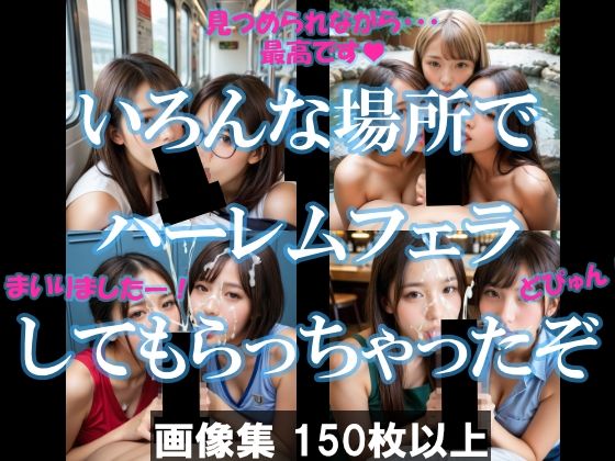 いろんな場所でハーレムフェラしてもらっちゃったぞ