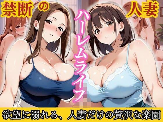 禁断の人妻ハーレムライフ〜欲望に溺れる、人妻だけの贅沢な楽園〜