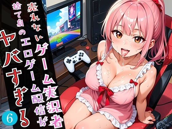 売れないゲーム実況者の、捨て身のエロゲーム配信がやばすぎる！！6がっつり210枚