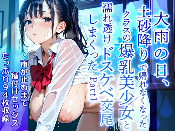 【美麗94枚】大雨の日、土砂降りで帰れなくなったクラスの爆乳美少女と濡れ透けドスケベ交尾をしまくった  Part1
