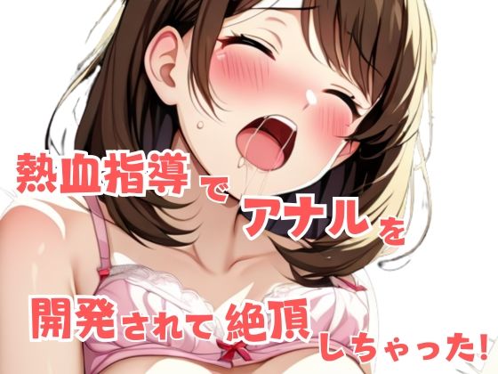 熱血指導でアナルを開発されて絶頂しちゃった！