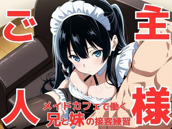 今はダメお兄ちゃんじゃなくて‘ご主人様’！？ メイドカフェで働く事になって接客セクハラ練習で義妹が可愛すぎてお兄ちゃんが暴走してしまう件