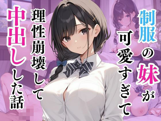 制服の妹が可愛すぎて理性崩壊して中出しした話