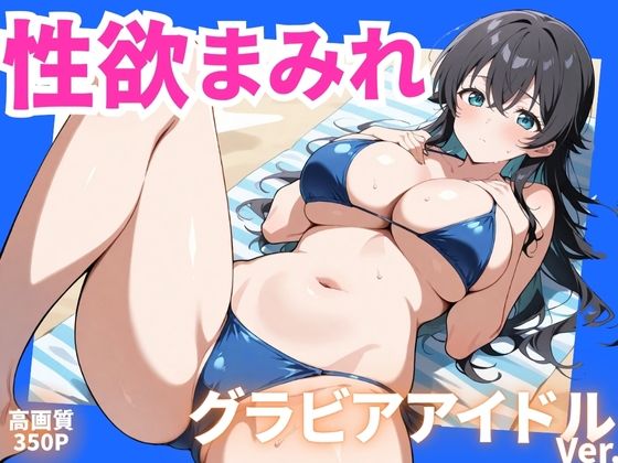 性欲まみれ   グラビアアイドルver.