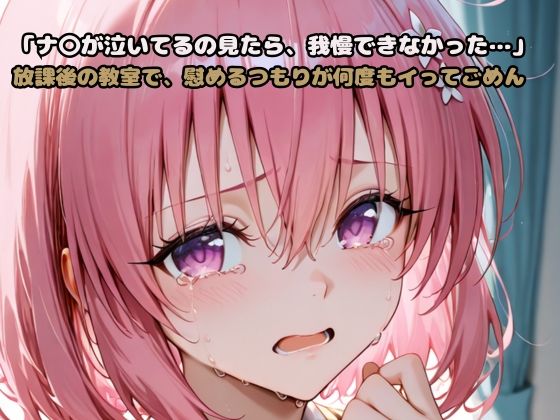 「モ〇が泣いてるの見たら、我慢できなかった…」放課後の教室で、慰めるつもりが何度もイってごめん