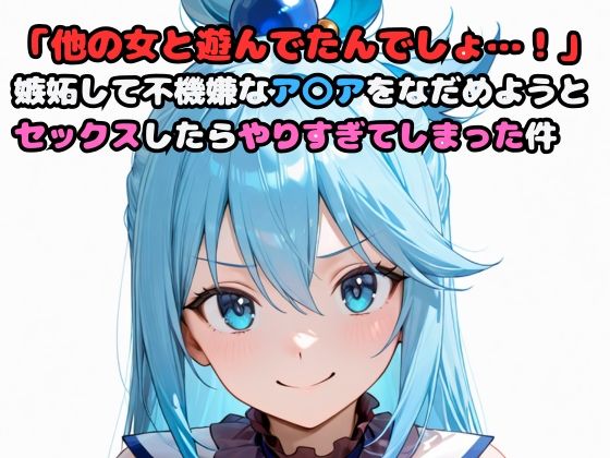 「他の女と遊んでたんでしょ…！」嫉妬して不機嫌なア〇アをなだめようとセックスしたらやりすぎてしまった件