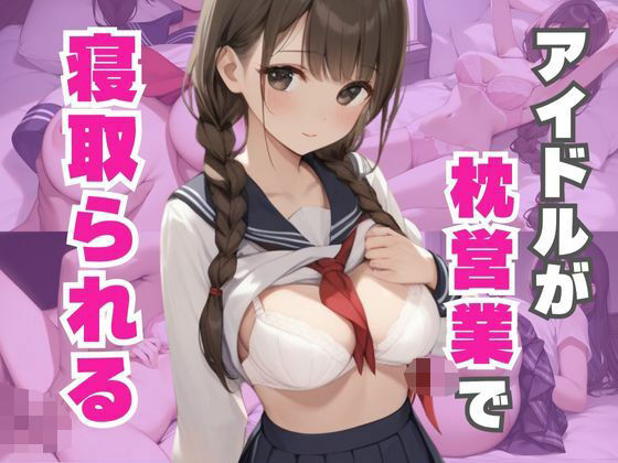 アイドルが枕営業でめちゃくちゃに寝取られる