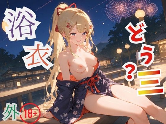 浴衣、、、どう？【浴衣美少女三の外出編厳選CG500枚収録】