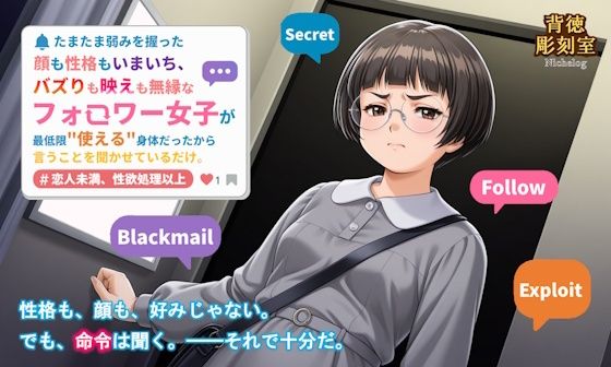 たまたま弱みを握った顔も性格もいまいち、バズりも映えも無縁なフォロワー女子が最低限使える身体だったから言うことを聞かせているだけ。