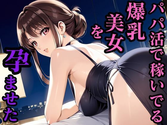 パパ活で稼いでる爆乳美女を孕ませた