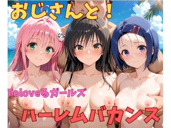 おじさんと！Toloveるガールズハーレムバカンス
