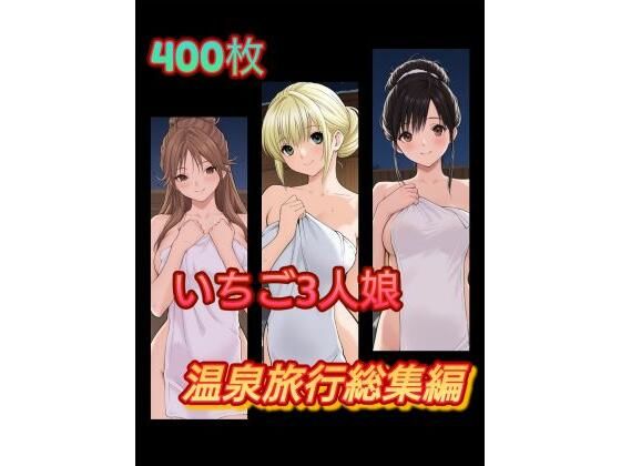 い〇ご3人娘 温泉旅行総集編